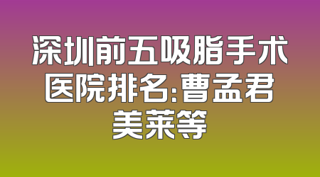 深圳前五吸脂手术医院排名：曹孟君美莱等