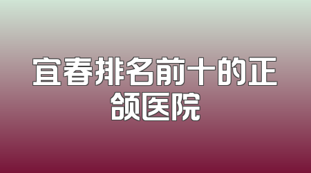 宜春排名前十的正颌医院