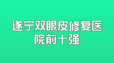 遂宁双眼皮修复医院前十强