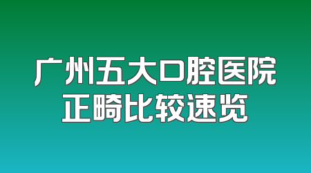 广州五大口腔医院正畸比较速览