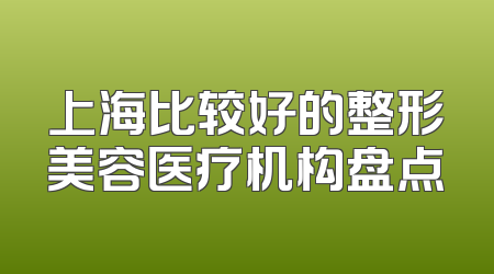 上海比较好的整形美容医疗机构盘点