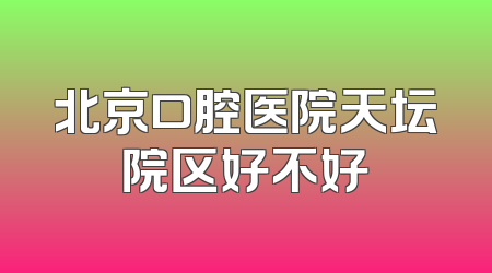 北京口腔医院天坛院区好不好