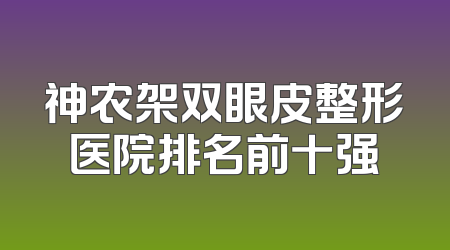 神农架双眼皮整形医院排名前十强
