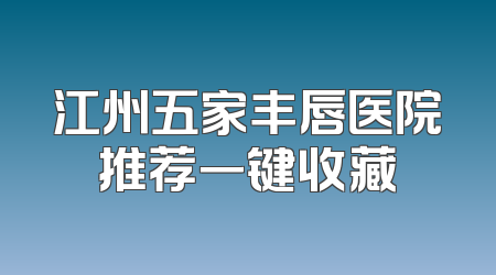 江州五家丰唇医院推荐一键收藏