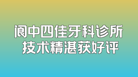 阆中四佳牙科诊所 技术精湛获好评