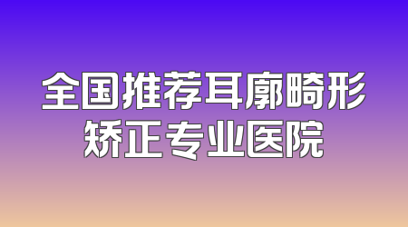 全国推荐耳廓畸形矫正专业医院