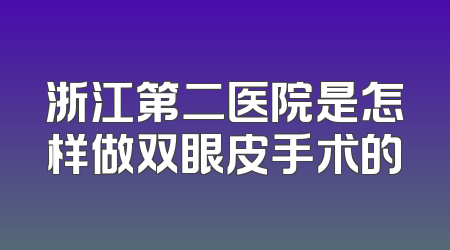 浙江第二医院是怎样做双眼皮手术的