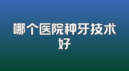 哪个医院种牙技术好