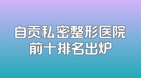 自贡私密整形医院前十排名出炉