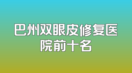 巴州双眼皮修复医院前十名