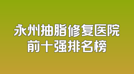 永州抽脂修复医院前十强排名榜