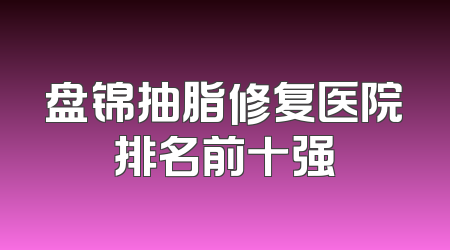 盘锦抽脂修复医院排名前十强