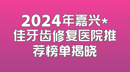 2024年嘉兴*佳牙齿修复医院推荐榜单揭晓