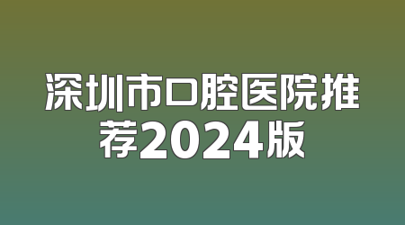 深圳市口腔医院推荐2024版