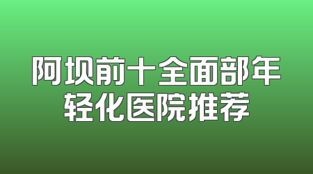阿坝前十全面部年轻化医院推荐