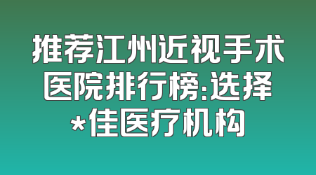 推荐江州近视手术医院排行榜：选择*佳医疗机构