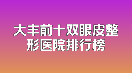 大丰前十双眼皮整形医院排行榜