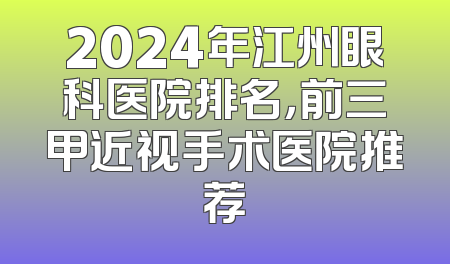 2024年江州眼科医院排名，前三甲近视手术医院推荐