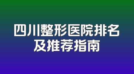 四川整形医院排名及推荐指南