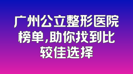 广州公立整形医院榜单，助你找到比较佳选择