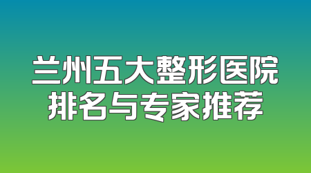 兰州五大整形医院排名与专家推荐