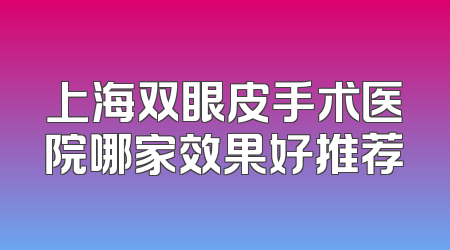 上海双眼皮手术医院哪家效果好推荐