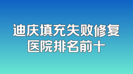迪庆填充失败修复医院排名前十