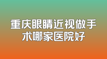 重庆眼睛近视做手术哪家医院好