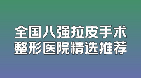 全国八强拉皮手术整形医院精选推荐