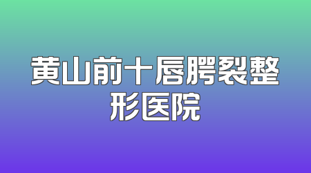 黄山前十唇腭裂整形医院
