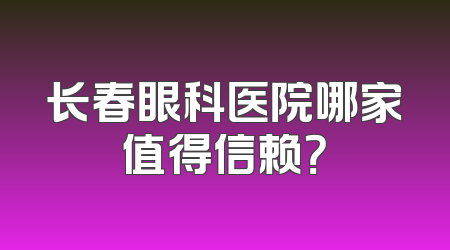长春眼科医院哪家值得信赖？