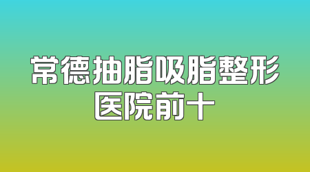 常德抽脂吸脂整形医院前十