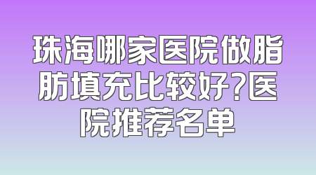 珠海哪家医院做脂肪填充比较好？医院推荐名单