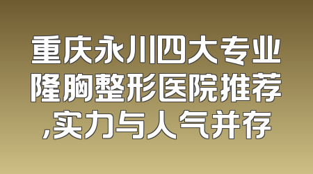 重庆永川四大专业隆胸整形医院推荐，实力与人气并存