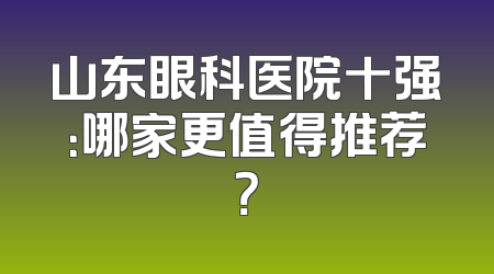 山东眼科医院十强：哪家更值得推荐？