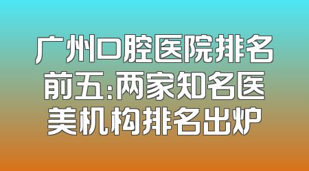 广州口腔医院排名前五：两家知名医美机构排名出炉