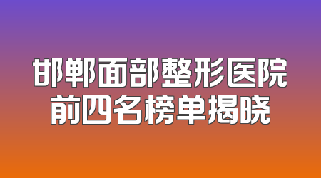 邯郸面部整形医院前四名榜单揭晓