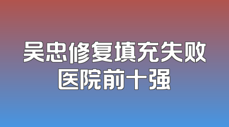 吴忠修复填充失败医院前十强