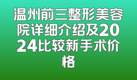 温州前三整形美容院详细介绍及2024比较新手术价格