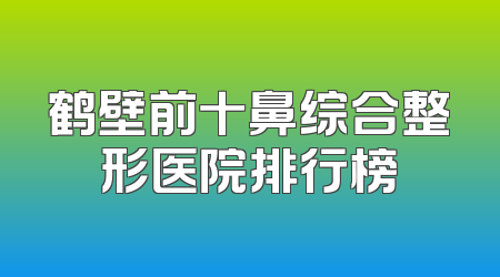 鹤壁前十鼻综合整形医院排行榜