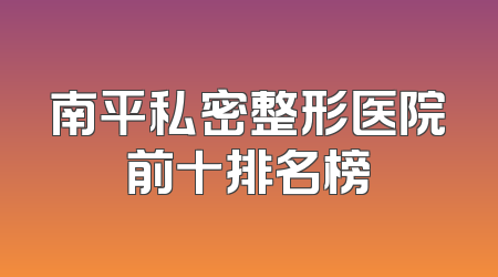 南平私密整形医院前十排名榜