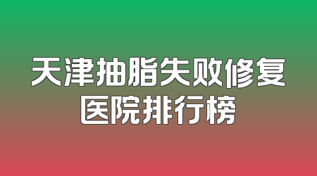天津抽脂失败修复医院排行榜