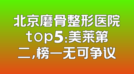 北京磨骨整形医院top5：美莱第二，榜一无可争议
