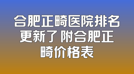 合肥正畸医院排名更新了 附合肥正畸价格表