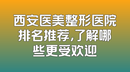 西安医美整形医院排名推荐，了解哪些更受欢迎