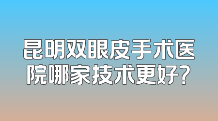 昆明双眼皮手术医院哪家技术更好？