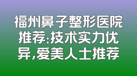 福州鼻子整形医院推荐：技术实力优异，爱美人士推荐