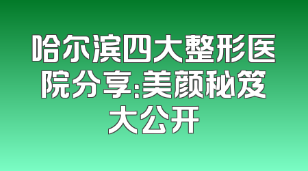 哈尔滨四大整形医院分享：美颜秘笈大公开