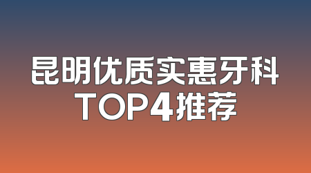 昆明优质实惠牙科TOP4推荐