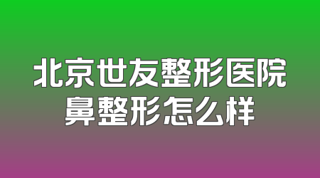 北京世友整形医院鼻整形怎么样